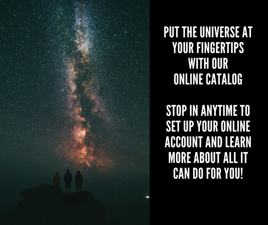 Put the universe at your fingertips. Stop in to set up your online account and learn more about all it can do for you!