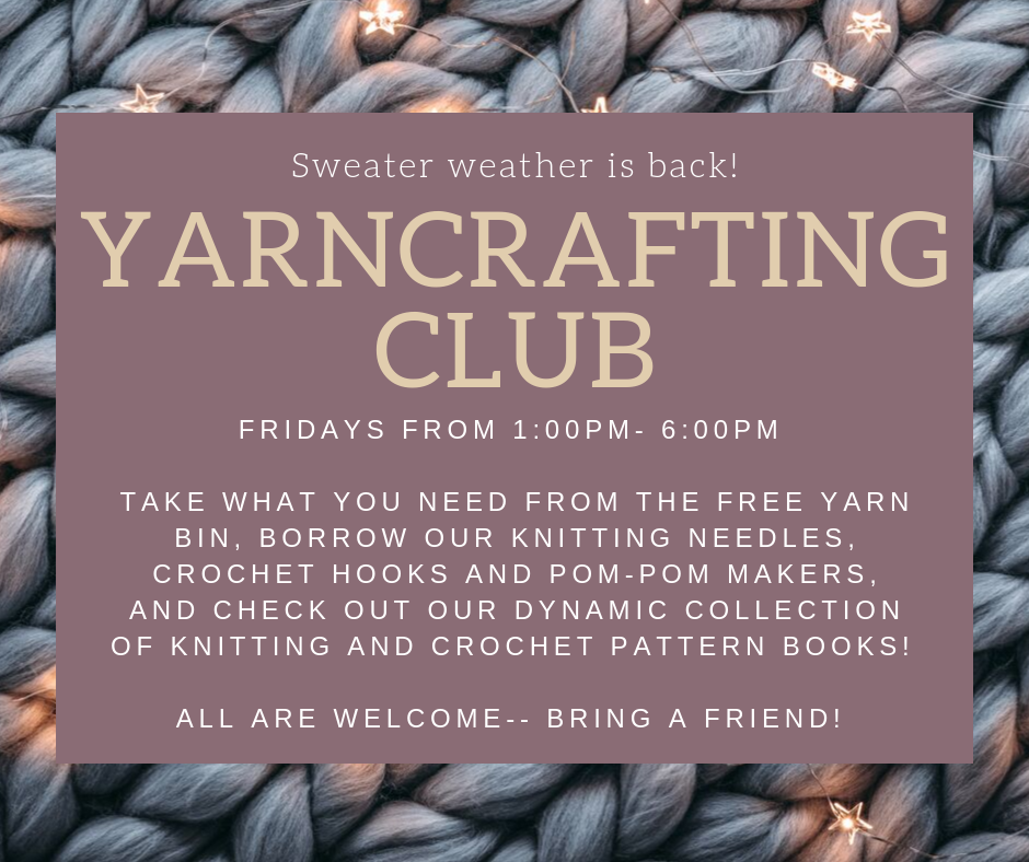 Yarncrafting Club. Fridays 1-6pm. Take what you need from the free yarn bin, borrow our knitting needles, crochet hooks and pom-pom makers, and check out our dynamic collection of knitting and crochet pattern books!