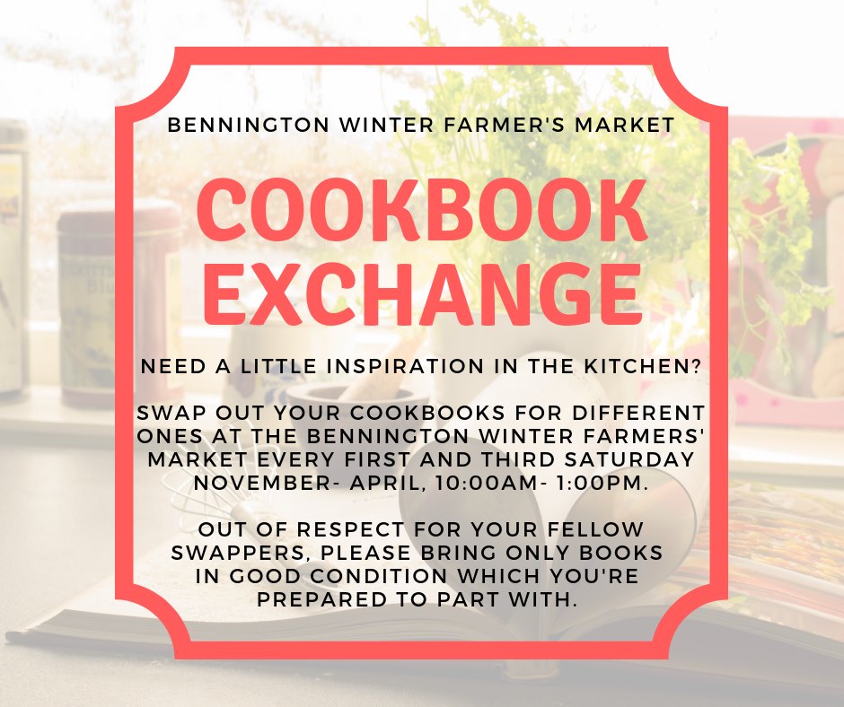 Cookbook Exchange at Bennington Winter Farmers' Market, 1st and 3rd Saturdays Nov-April, 10am-1pm. Swap out your cookbooks for different ones! Please bring only books in good condition.