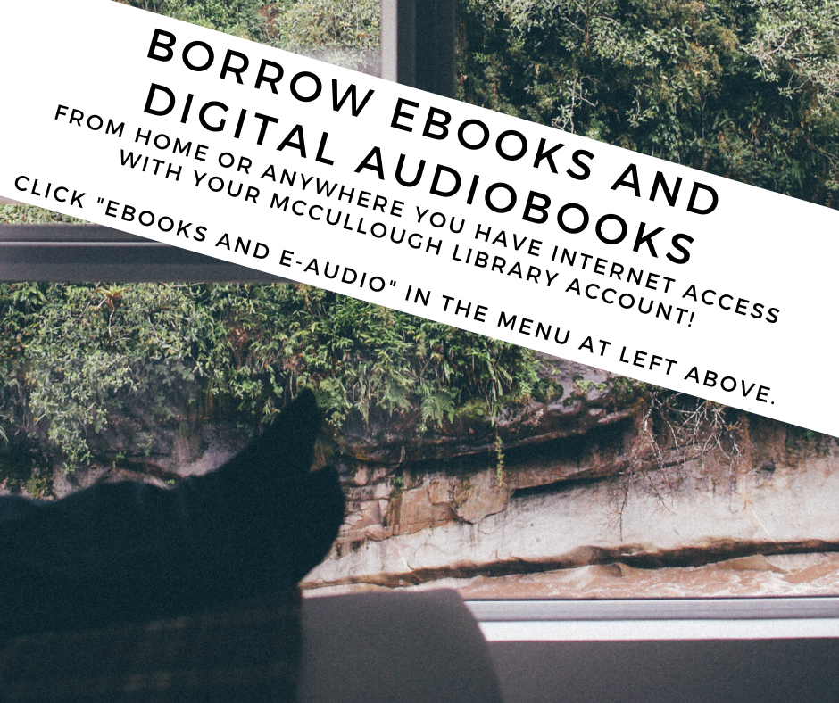 Borrow ebooks and digital audiobooks from home using your McCullough library account. Click Ebooks and e-audio in the menu at left above. For help, call the library at 802-447-7121. If you leave a message someone will get back to you as soon as possible.