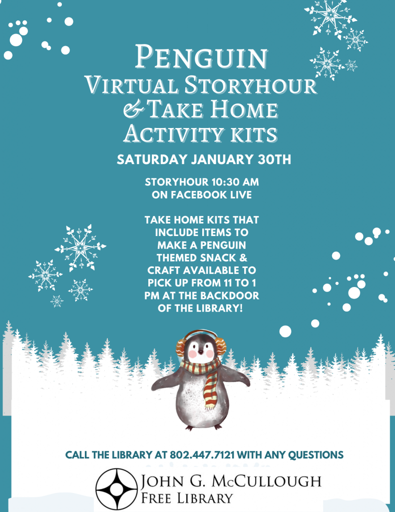 Saturday January 30. Penguin virtual story hour and take home activity kits. Story hour 10:30 a.m. on Facebook live. Take home kits available from 11 a.m. to 1 p.m. at the library. Call 802-447-7121 with any questions.