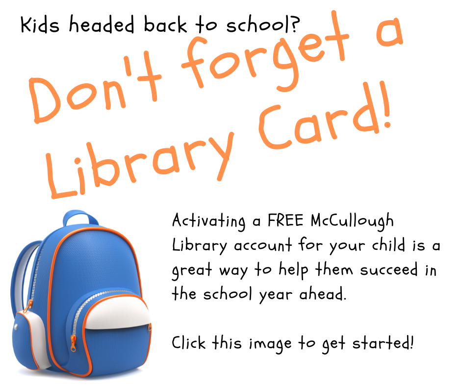 Kids headed back to school? Don't forget a Library Card! Activating a FREE McCullough Library account for your child is a great way to help them succeed in the school year ahead. Click this image to get started!