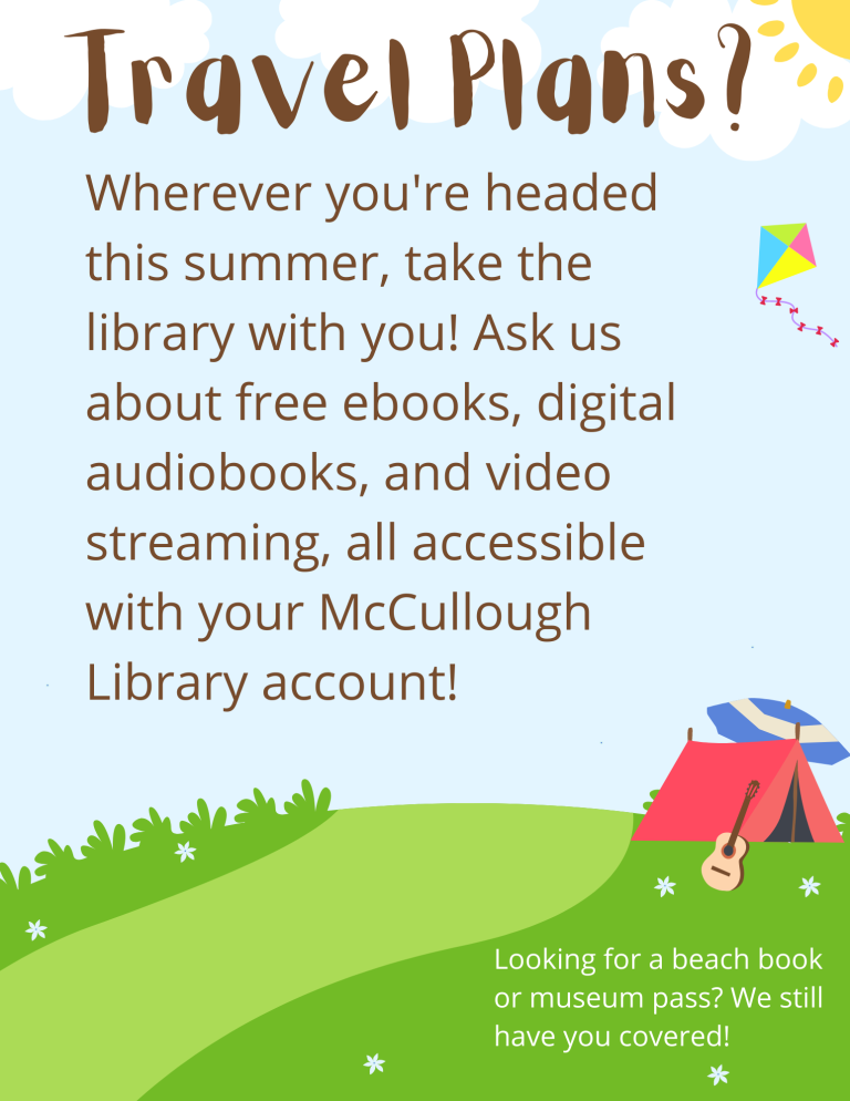 Travel Plans? Wherever you're headed this summer, take the library with you! Ask us about free ebooks, digital audiobooks, and video streaming, all accessible with your McCullough Library account!