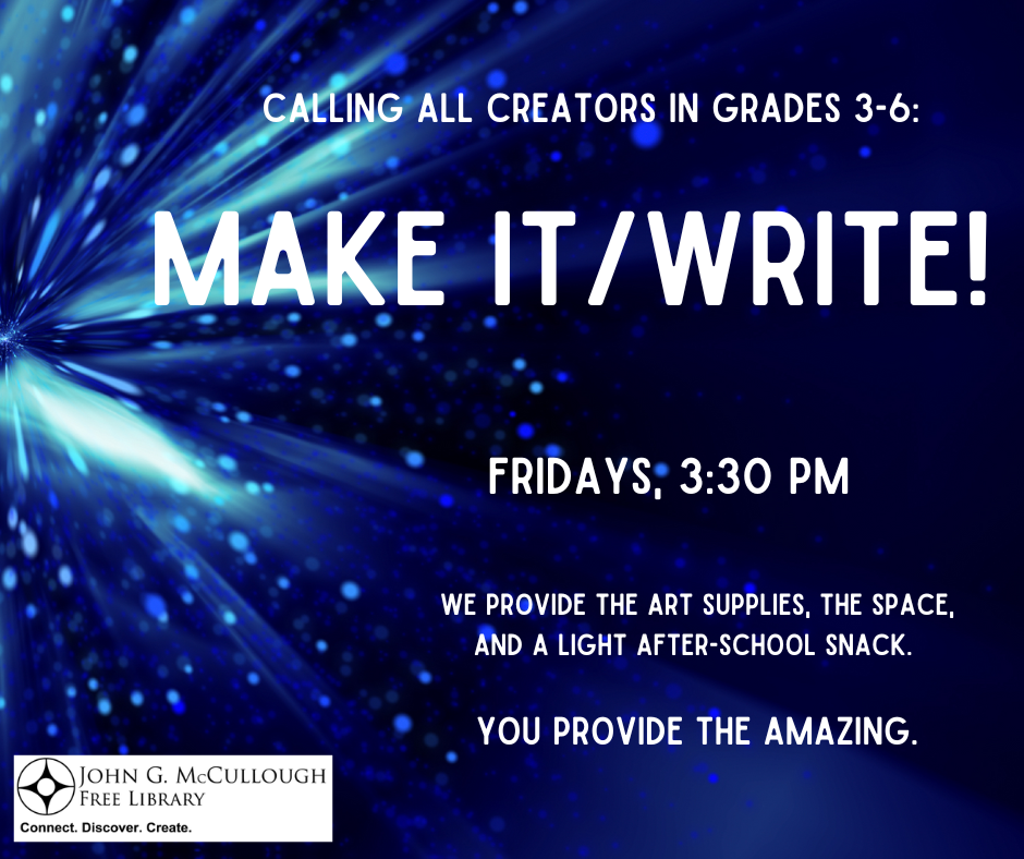 Make it/Write. Fridays, 3:30PM. Calling all creators in grades 3-6. We provide the art supplies, the space and light after-school snack. You provide the amazing!