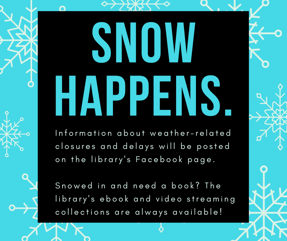 Snow Happens. Information about weather-related closures and delays will be posted on the library's Facebook page. Snowed in and need a book? The library's ebook and video streaming collections are always available!