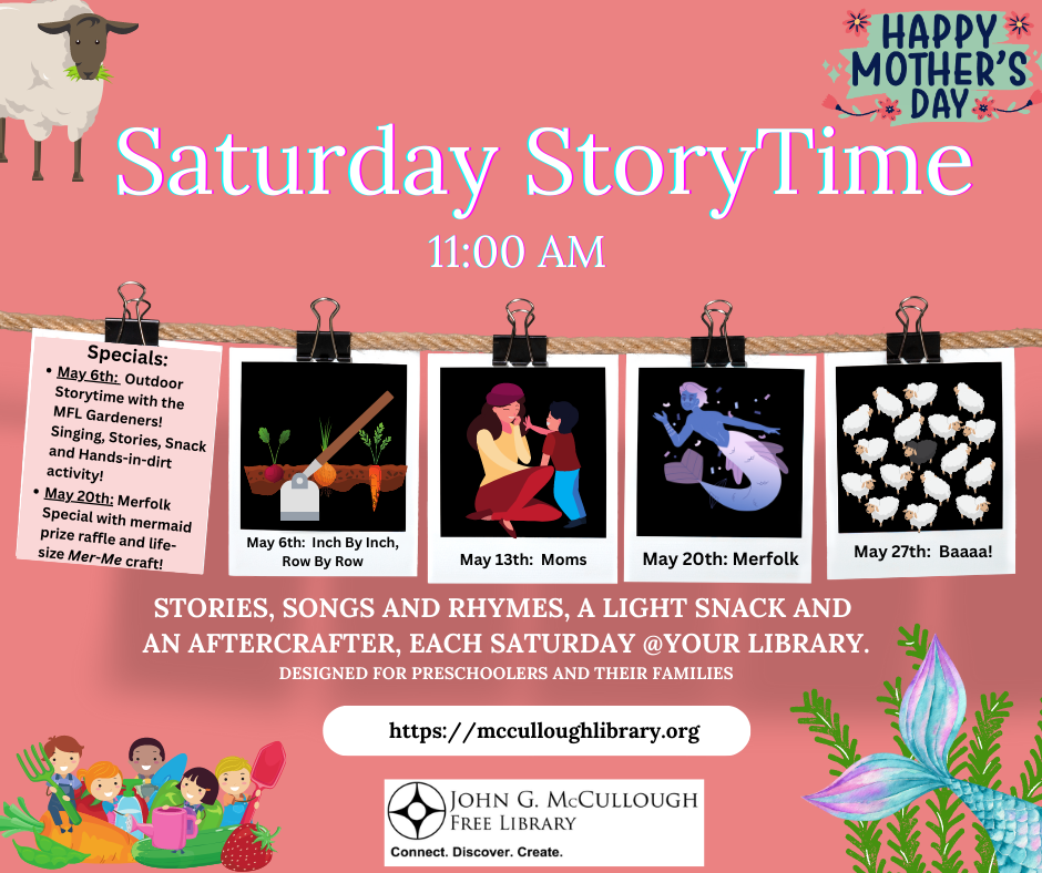 Saturday Story Time, 11 AM. Stories, songs and rhymes, a light snack and an aftercrafter, each Saturday. Designed for pre-schoolers and their families. Specials: May 6th: Outdoor Storytime with the MFL Gardeners! Singing, Stories, Snack and Hands-in-dirt activity! May 20th: Merfolk Special with mermaid prize raffle and life-size Mer-Me craft!