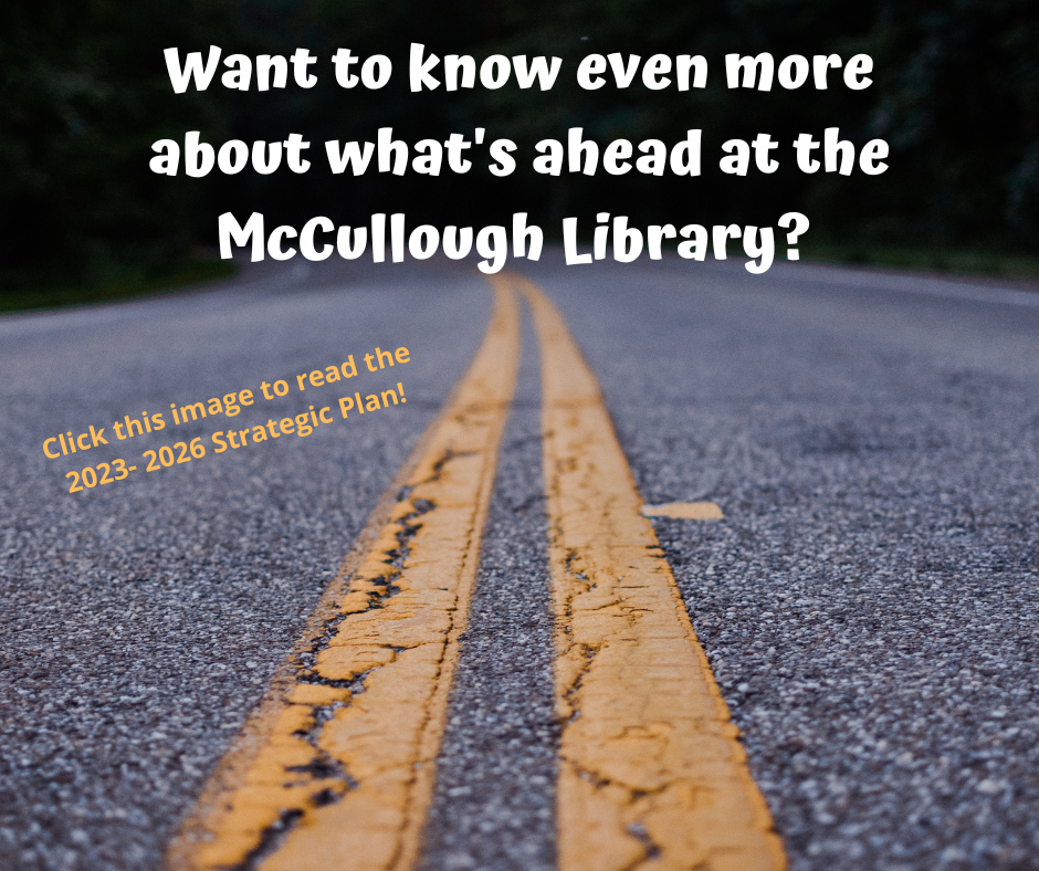 Want to know even more about what's ahead at the McCullough Library? Click this image to read the 2023- 2026 Strategic Plan!