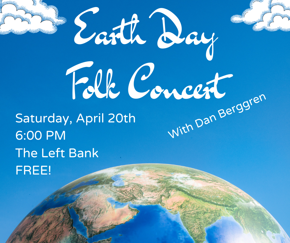 Earth Day Folk Concert With Dan Berggren. Saturday, April 20th, 6:00 PM at the Left Bank. FREE!