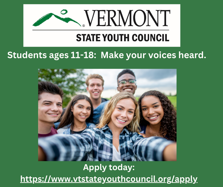 A green background with white text. The Vermont State Youth Council logo is at the top center of the image. The text below it reads: "Students ages 11-18: Make your voices heard. Apply today: https://www.vtstateyouthcouncil.org/apply. " There is a photograph of a group of smiling teens in the center of the image.