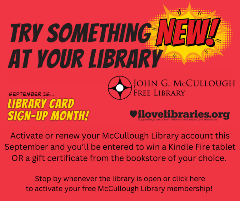 Text: "Try something new at your library! September is Library Card Sign-Up Month! Activate or renew your McCullough Library account this September and you'll be entered to win a Kindle Fire tablet or a gift certificate from the bookstore of your choice! Stop by whenever the library is open or click here to activate your free McCullough Library membership. This image is composed of a red background with black and yellow text. The McCullough library and ilovelibraries.org logos are both featured.