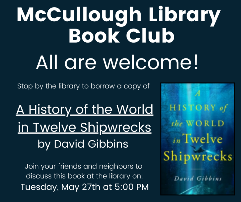 "McCullough Library Book Club - All are welcome! Stop by the library to borrow a copy of "A History of the World in Twelve Shipwrecks" by David Gibbins. Join your friends and neighbors to discuss this book at the library on Tuesday, May 27th at 5:00 PM." This graphic is a dark blue background with white text and the book's cover in the bottom right corner.