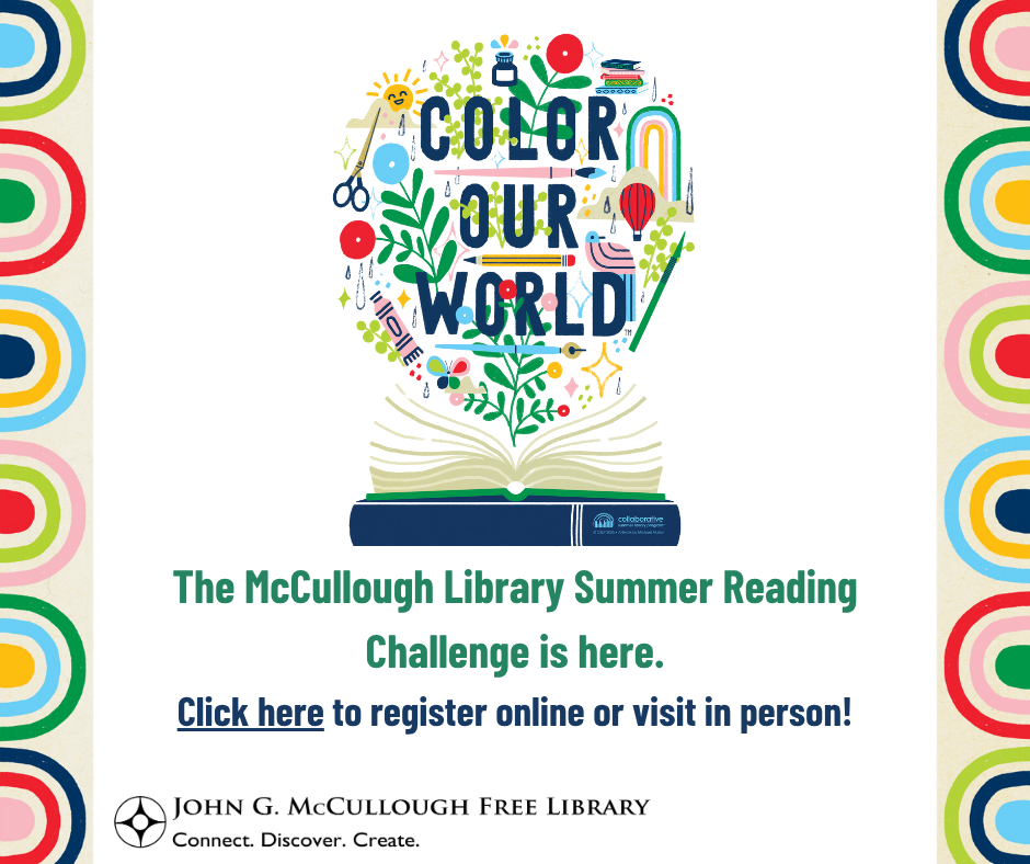 "The McCullough Library Summer Reading Challenge is here. Click here to register online or visit in person!" This image includes an official CSLP graphic, logo, and rainbow border, as well as the library's logo on a white background. The text is green and black. The link attached is : https://docs.google.com/forms/d/e/1FAIpQLScDChiESGdkzDjFNKLxm3-t1V-Pg8ZcD6BAjZlVKkHzZ1VuTQ/viewform?usp=preview