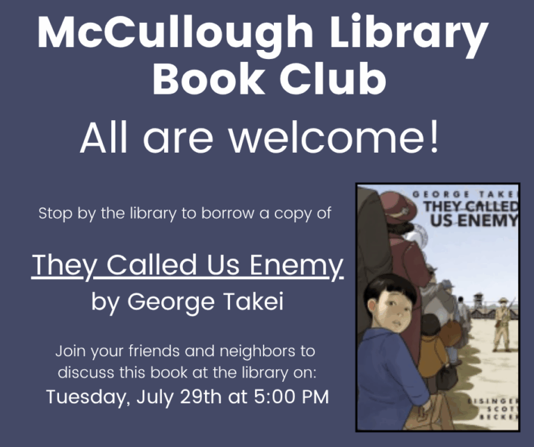 "McCullough Library Book Club - All are welcome! Stop by the library to borrow a copy of They Called Us Enemy by George Takei. Join your friends and neighbors to discuss this book at the library on: Tuesday, July 29th at 5:00 PM." This graphic is comprised of a blue background with white text and an image of the book's cover in the bottom right.