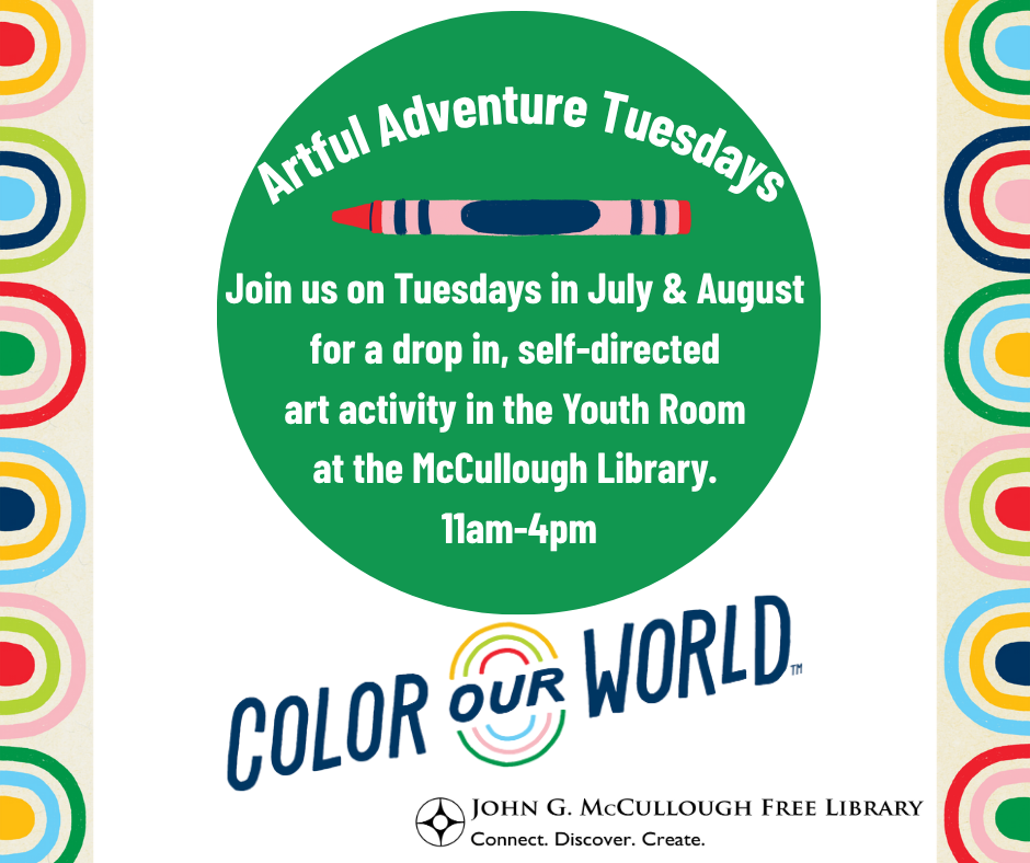 "Artful Adventure Tuesdays - Join us on Tuesdays in July and August for a drop in, self-directed art activity in the Youth Room at the McCullough Library from 11am-4pm." This graphic is comprised of a white background with a colorful rainbow border. There is a large green circle in the center with the above text written in white with a graphic of a red crayon. The Color Our World and Library logos are below.