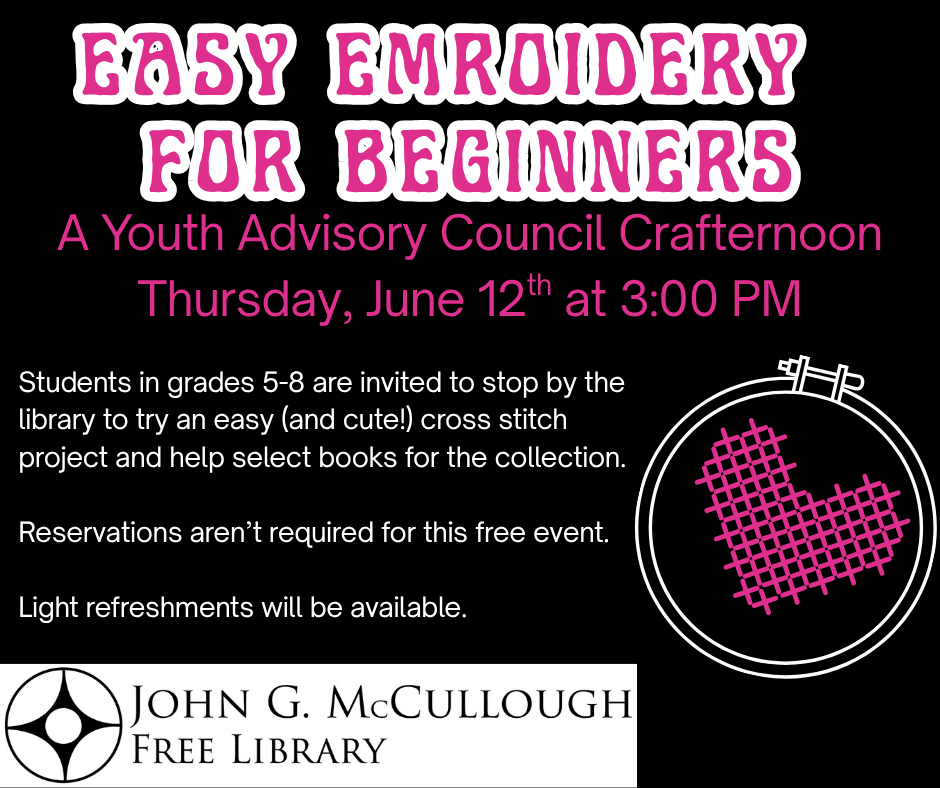 "Easy embroidery for Beginners: A Youth Advisory Council Crafternoon on Thursday, June 12th at 3:00 PM. Students in grades 5-8 are invited to stop by the library to try an easy and cute cross stitch project and help select books for the collection. Reservations aren't required for this free event. Light refreshments will be available." This graphic includes clip art of an embroidery hoop and heart design and the text is on a black background and is in pink and white.