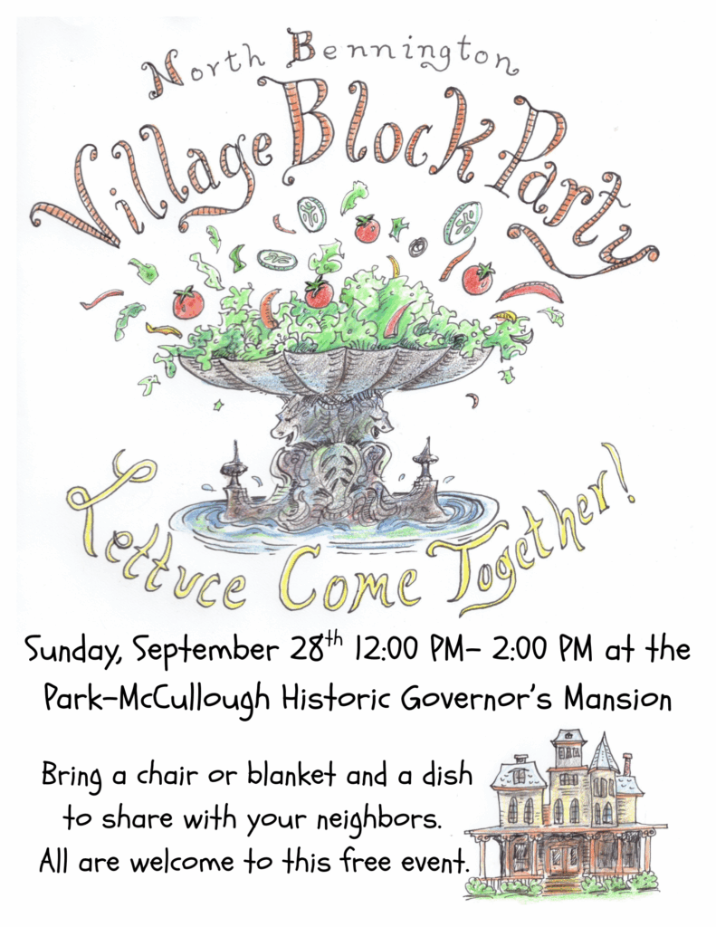 "North Bennington Village Block Party - Lettuce Come Together! Sunday, September 28th 12:00Pm to 2:00PM at the Park-McCullough Historic Governor's Mansion. Bring a chair or blanket and a dish to share with your neighbors. All are welcome to this free event." This image is a white background with an image of the NB fountain filled with salad. A sketch of the McCullough mansion is in the bottom right hand corner.