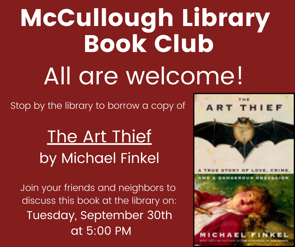 "McCullough Library Book Club - All are welcome! Stop by the library to borrow a copy of The Art Thief by Michael Finkel. Join your friends and neighbors to discuss this book at the library on: Tuesday, September 30th at 5:00 PM." This graphic is comprised of a red background with white text and an image of the book's cover in the bottom right.
