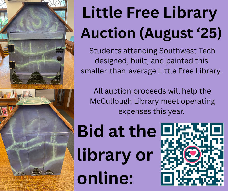 Little Free Library Auction - August 25. Students attending Southwest Tech designed, built, and painted this smaller-than average Little Free Library. All auction proceeds will help the McCullough Library meet operating expenses this year. Bid at the library or online : " This image is composed of a purple background with black text, a QR code leading to the mentioned link, and two images of the front and back of the LFL.