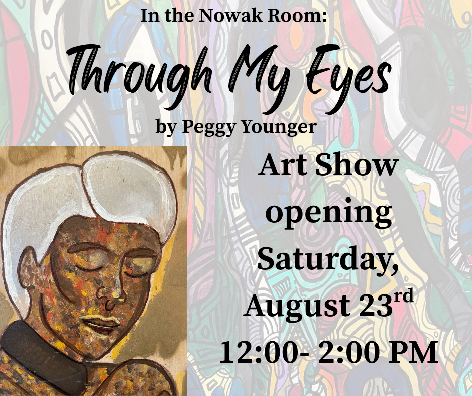 "In the Nowak Room: Through My Eyes by Peggy Younger. Art Show opening Saturday, August 23rd from 12:00 - 2:00PM." This image is made of blue background with black text. One of Younger's paintings is in the bottom left corner.
