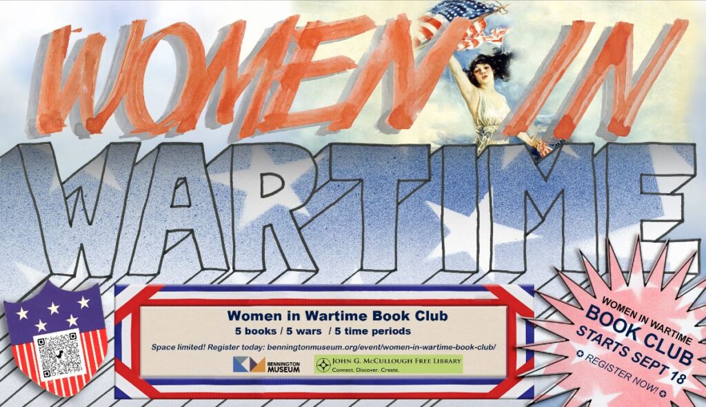 "Women in Wartime: Book Club. Five books. Five Wars. Five Time Periods. Space limited. Starts September 18th. Register today - https://benningtonmuseum.org/event/women-in-wartime-book-club/". This image is comprised of red text on a complex background of a light sky and the blue and white section of the American flag. The text is offset in a blue and red bordered rectangle and the text is blue. There is a QR code with the registration link and the logos of the library and the museum.