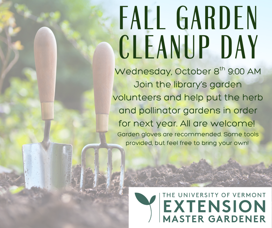 "Fall garden cleanup day. Wednesday October 8th at 9:00 AM. Join the library's garden volunteers and help put the herb and pollinator gardens in order for next year. All are welcome! Garden gloves are recommended. Some tools provided, but feel free to bring your own." This image is dark green text on the background image of a few garden tools in soil. The UVM Extension Master Gardener logo is in the bottom right.