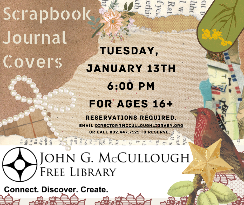 "Scrapbook Journal Covers: Tuesday, January 13th 6:00PM for ages 16+. Reservations required. Email director@mcculloughlibrary.org or call 802.441.7121 to reserve." This image is composed of a background that is mainly shades of tan with overlays of different scrapbook bits, black text, and the library's logo.