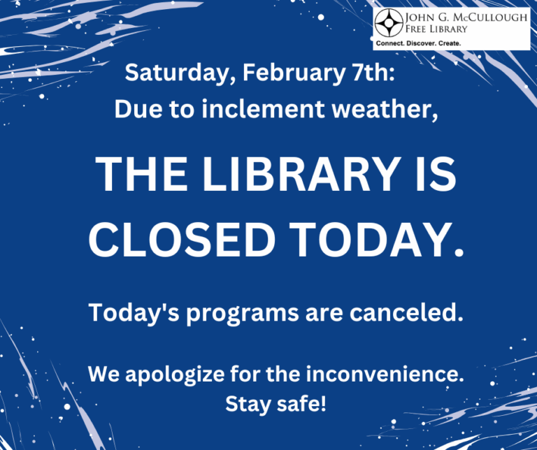 Saturday February 7th. Due to inclement weather, the library is closed today. Today's programs are canceled. We apologize for the inconvenience. Stay safe!
