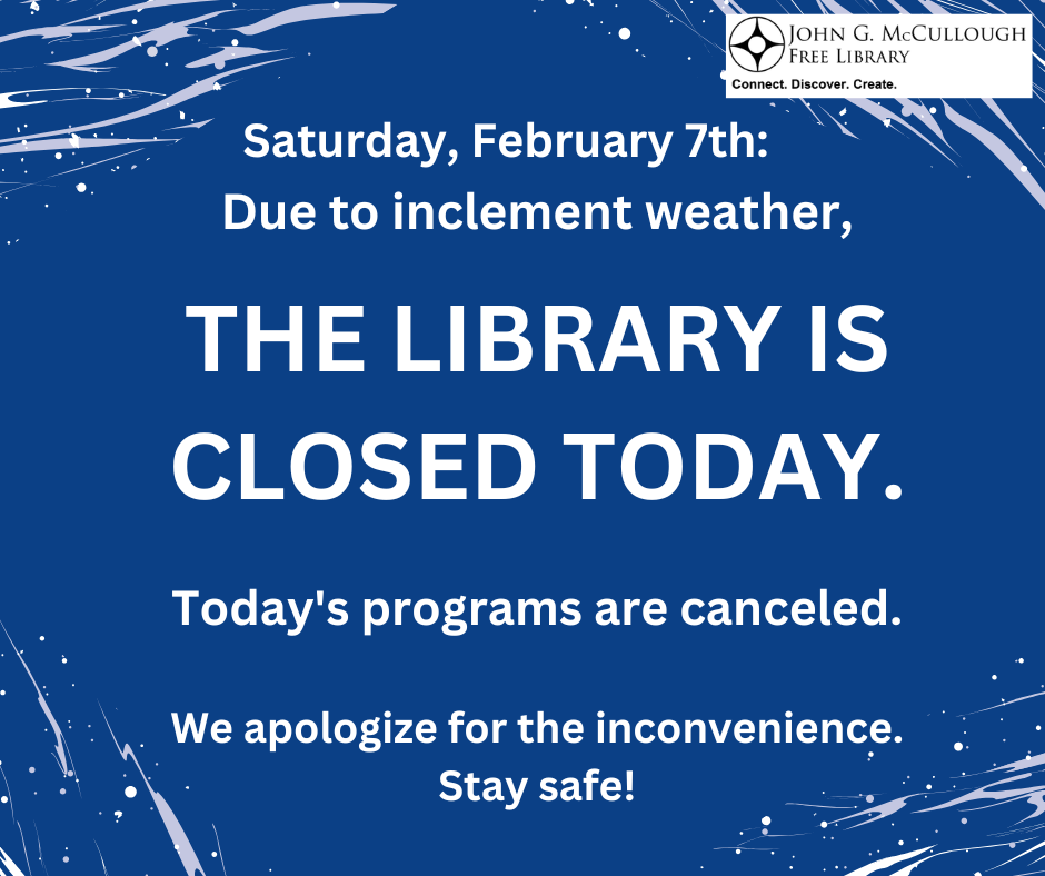 Saturday February 7th. Due to inclement weather, the library is closed today. Today's programs are canceled. We apologize for the inconvenience. Stay safe!