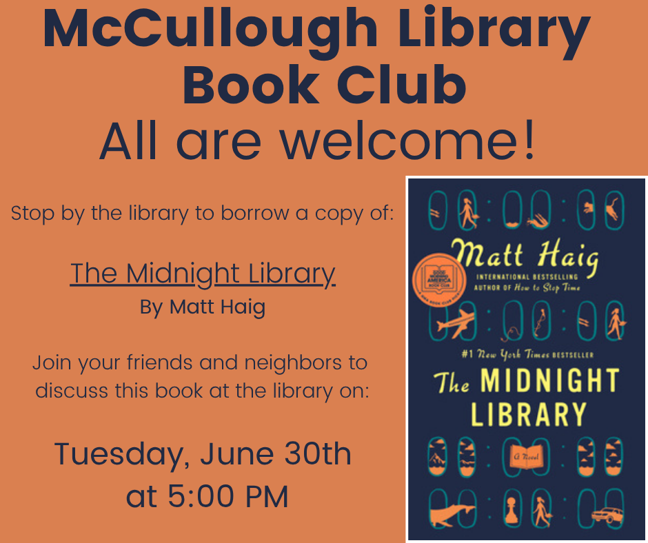 "McCullough Library Book Club: All are welcome! Stop by the library to borrow a copy: The Midnight Library by Matt Haig. Join your friends and neighbors to discuss this book at the library on Tuesday, June 30th at 5:00 PM." This image is comprised of an orange background with black text and the cover image of the book in the lower right corner.