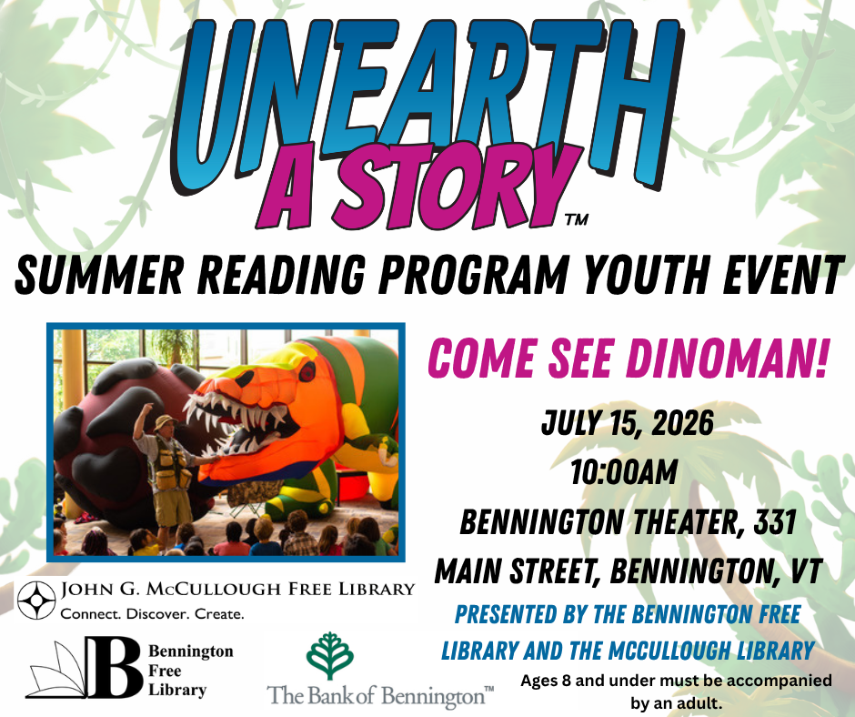 "Unearth a Story Summer Reading Program Youth Event. Come see Dinoman! July 15, 2026 at 10:00 AM at the Bennington Theater at 331 Main Street in Bennington VT. Presented by the Bennington Free Library and the McCullough Library." This image is comprised of the Unearth a Story logo at the top, a white background with muted green jungle foliage, a photo of Dinoman and his inflatable dinosaurs, and the logos of the two libraries and the Bank of Bennington.