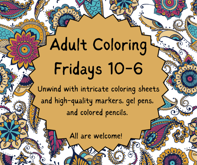 Adult Coloring Fridays 10 AM - 6 PM. Unwind with intricate coloring sheets and high-quality markers, gel pens, and colored pencils. All are welcome!