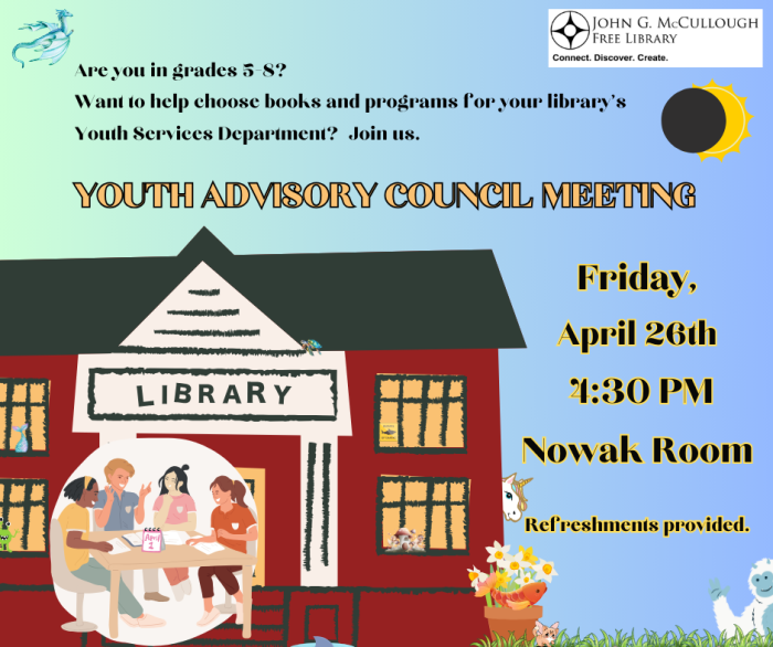 Are you in grades 5-8? Want to help choose books and programs for your library’s Youth Services Department? Join us. YOUTH ADVISORY COUNCIL MEETING. Friday, April 26th, 4:30 PM in the Nowak Room at the library. Refreshments provided.