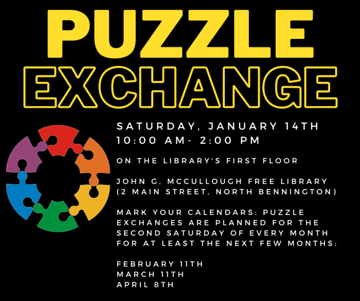 Puzzle exchange. Saturday, January 14th, 10:00 AM- 2:00 PM on the library's first floor. Mark your calendars: Puzzle exchanges are planned for the second Saturday of every month for at least the next few months: February 11th, March 11th, April 8th.