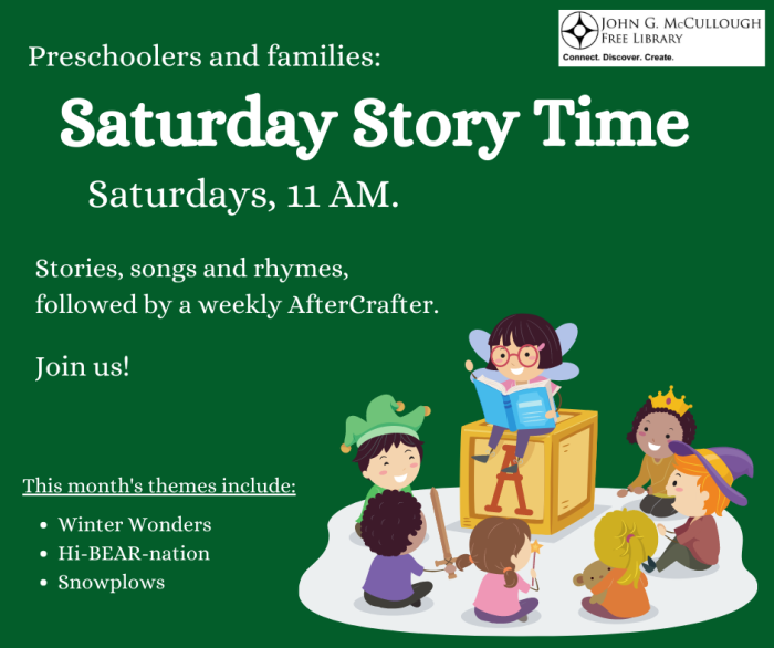 Saturday Story Time. Saturdays, 11AM. Stories, songs and rhymes, followed by a craft. This month's themes include Winter Wonders, Hi-Bear-nation, Snowplows. Join us!
