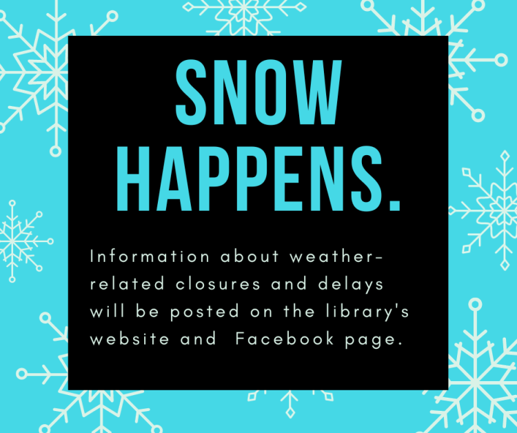 Snow Happens. Information about weather-related closures and delays will be posted on the library's website and Facebook page.
