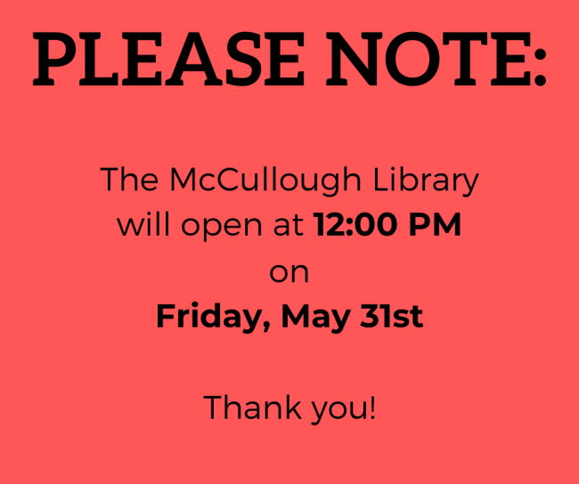 A red background with black text that reads: PLEASE NOTE: The McCullough Library will open at 12:00 PM on Friday, May 31st .Thank you!